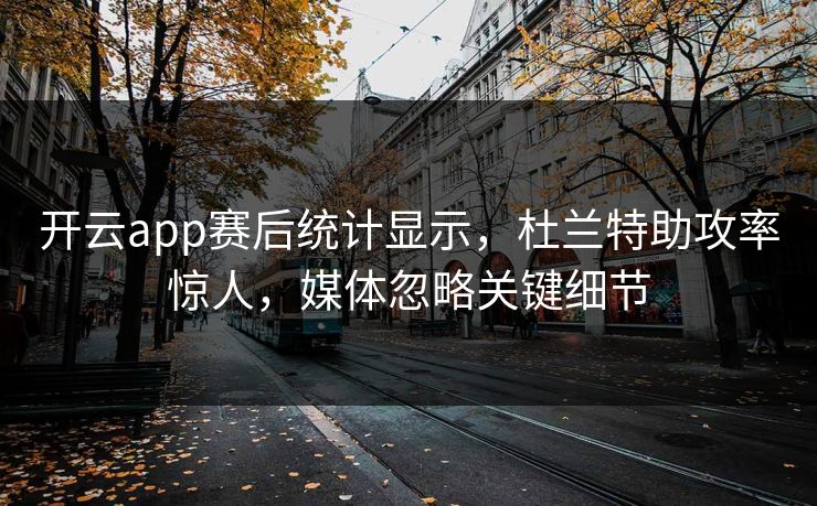 开云app赛后统计显示,杜兰特助攻率惊人,媒体忽略关键细节 开云app赛后统计显示,杜兰特助攻率惊人,媒体忽略关键细节