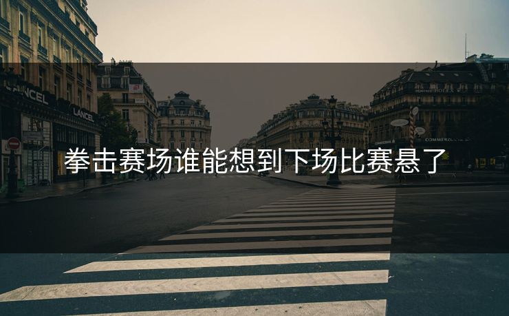 拳击赛场谁能想到下场比赛悬了