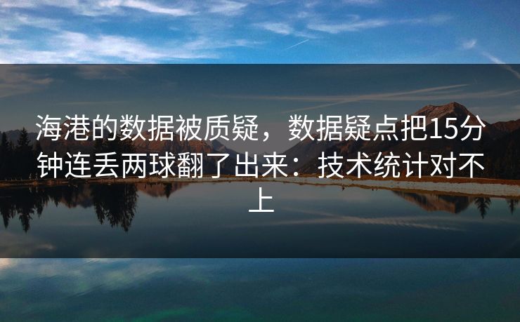 海港的数据被质疑，数据疑点把15分钟连丢两球翻了出来：技术统计对不上