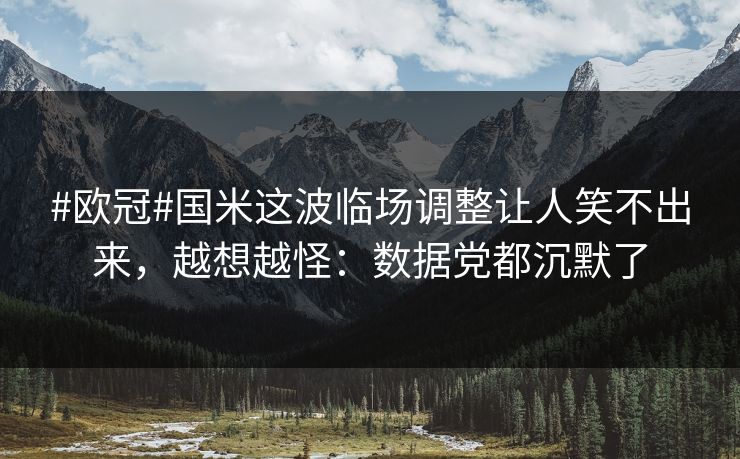 #欧冠#国米这波临场调整让人笑不出来，越想越怪：数据党都沉默了