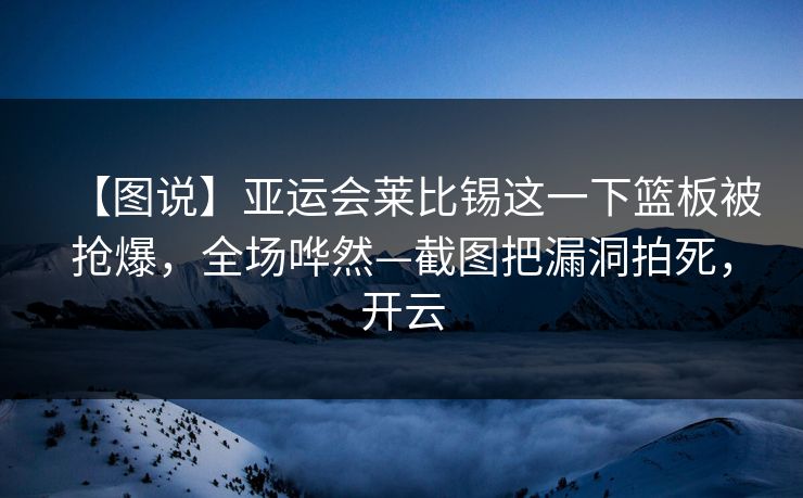 【图说】亚运会莱比锡这一下篮板被抢爆，全场哗然—截图把漏洞拍死，开云