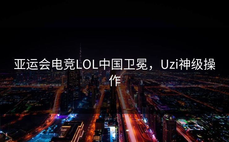 亚运会电竞LOL中国卫冕，Uzi神级操作