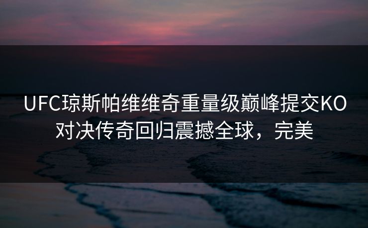UFC琼斯帕维维奇重量级巅峰提交KO对决传奇回归震撼全球，完美