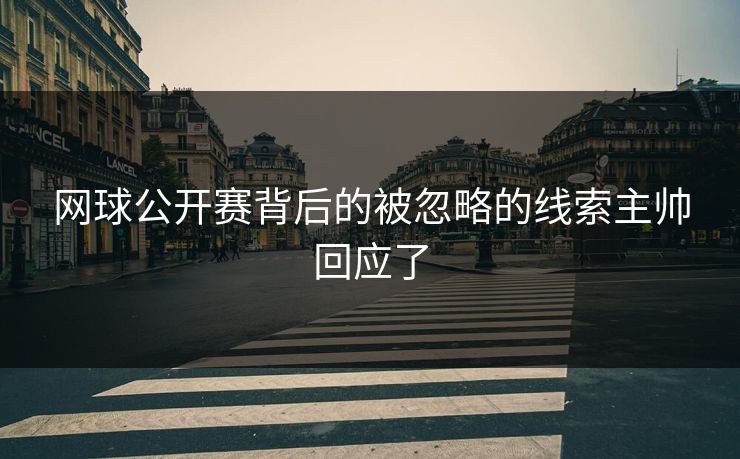 网球公开赛背后的被忽略的线索主帅回应了