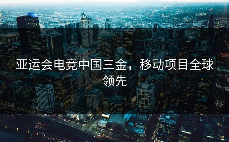 亚运会电竞中国三金,移动项目全球领先