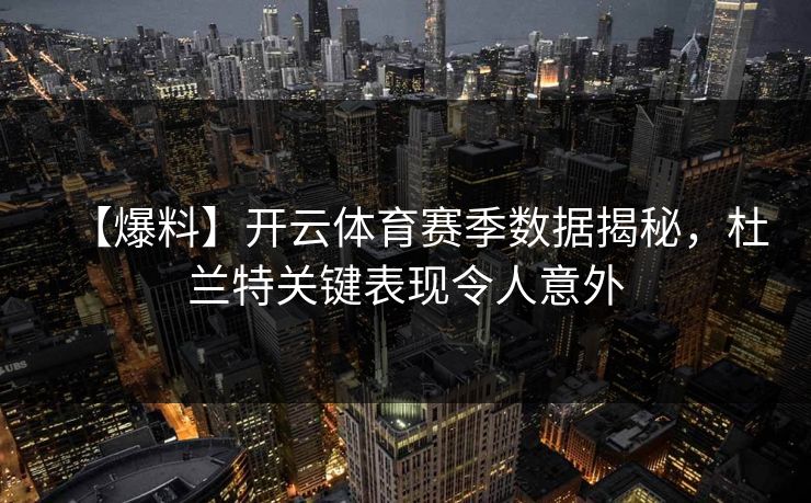 【爆料】开云体育赛季数据揭秘，杜兰特关键表现令人意外