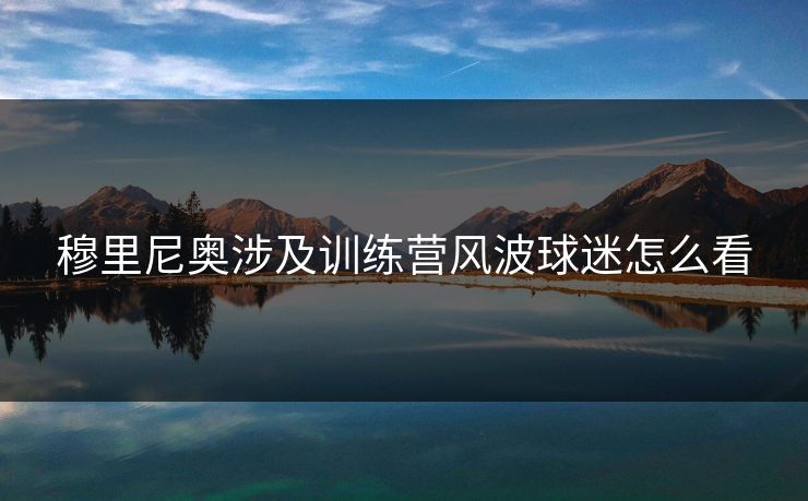 穆里尼奥涉及训练营风波球迷怎么看