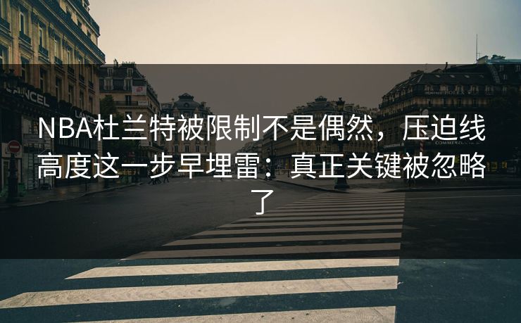 NBA杜兰特被限制不是偶然，压迫线高度这一步早埋雷：真正关键被忽略了