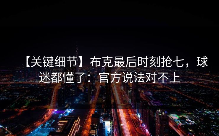 【关键细节】布克最后时刻抢七，球迷都懂了：官方说法对不上