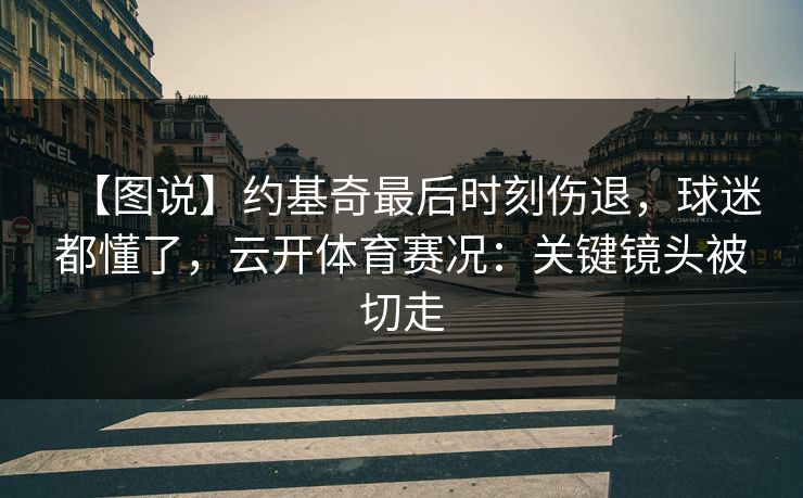 【图说】约基奇最后时刻伤退,球迷都懂了,云开体育赛况:关键镜头被切走 【图说】约基奇最后时刻伤退,球迷都懂了,云开体育赛况:关键镜头被切走