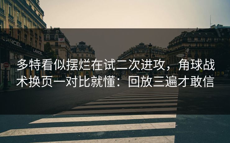 多特看似摆烂在试二次进攻，角球战术换页一对比就懂：回放三遍才敢信